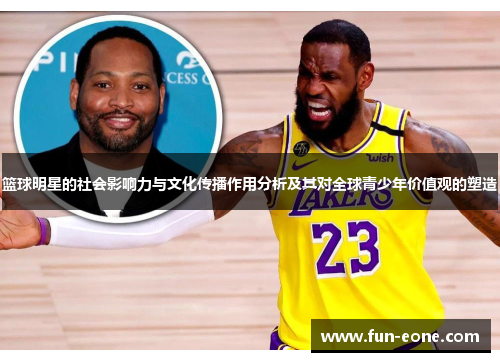 篮球明星的社会影响力与文化传播作用分析及其对全球青少年价值观的塑造