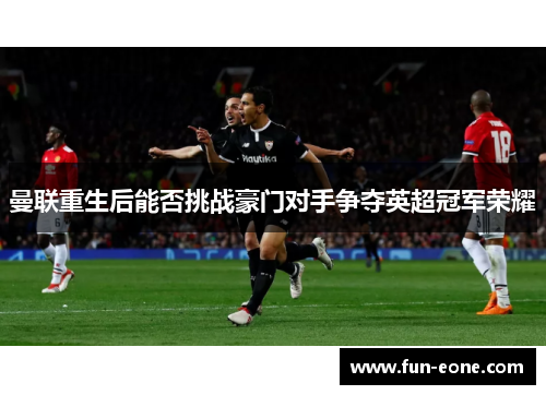 曼联重生后能否挑战豪门对手争夺英超冠军荣耀