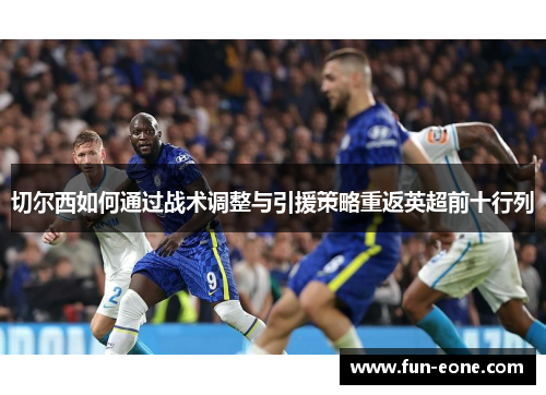 切尔西如何通过战术调整与引援策略重返英超前十行列